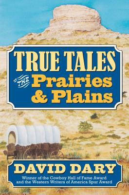 True Tales of the Prairies and Plains by David Dary