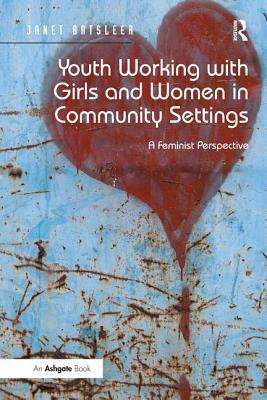 Youth Working with Girls and Women in Community Settings: A Feminist Perspective by Janet Batsleer