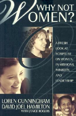 Why Not Women?: A Fresh Look at Scripture on Women in Missions, Ministry, and Leadership by Loren Cunningham, David Joel Hamilton