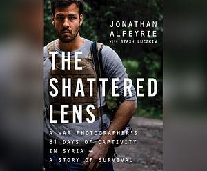 Shattered Lens, The: A War Photographer's True Story of Captivity and Survival in Syria by Jonathan Alpeyrie, Jonathan Alpeyrie