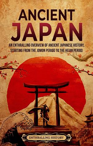 Ancient Japan: An Enthralling Overview of Ancient Japanese History, Starting from the Jomon Period to the Heian Period by Enthralling History, Enthralling History