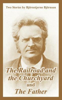 The Railroad and the Churchyard and The Father (Two Stories) by Bjørnstjerne Bjørnson