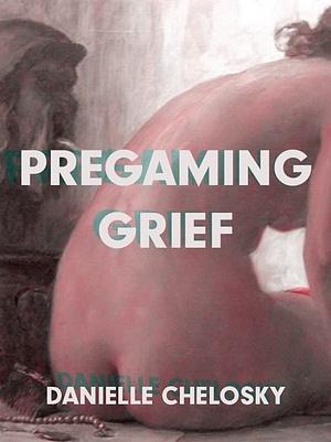 Pregaming Grief by Danielle Chelosky