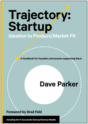 Trajectory: Startup: Ideation to Product/Market Fit--A Handbook for Founders and Anyone Supporting Them by Dave Parker