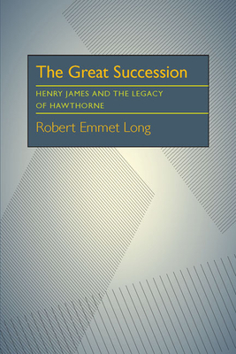 The Great Succession: Henry James and the Legacy of Hawthorne by Robert Emmet Long