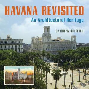 Havana Revisited: An Architectural Heritage by Cathryn Griffith