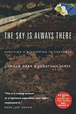 The Sky Is Always There: Surviving a Kidnapping in Chechnya by Camilla Carr