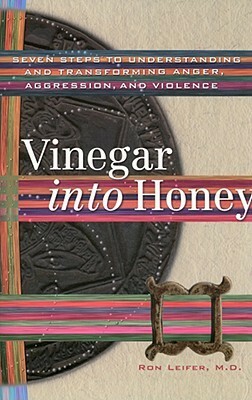 Vinegar Into Honey: Seven Steps To Understanding And Transforming Anger, Aggression, And Violence by Ron Leifer