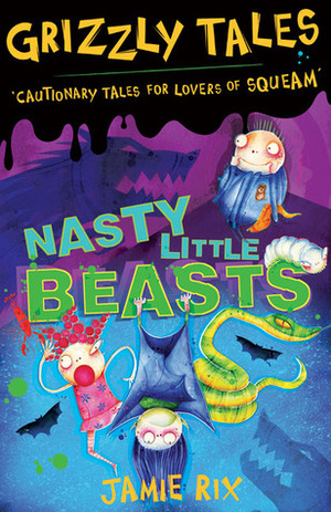 Nasty Little Beasts: Cautionary tales for lovers of squeam! (Grizzly Tales, #1) by Jamie Rix