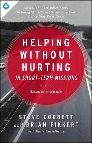 Helping Without Hurting in Short-Term Missions Leader's Guide: Leader's Guide by Katie Casselberry, Steve Corbett, Steve Corbett, Brian Fikkert