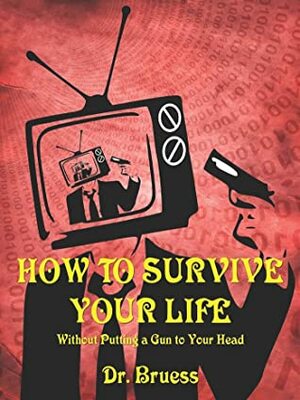 How to Survive Your Life: Without Putting a Gun to Your Head by Dr. Bruess