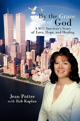 By the Grace of God: "A 9/11 Survivor's Story of Love, Hope, and Healing" by Rob Kaplan, Jean Potter