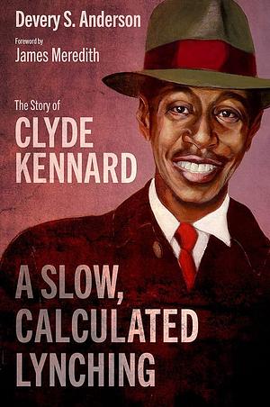 A Slow, Calculated Lynching: The Story of Clyde Kennard by Devery S. Anderson