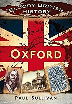Bloody British History: Oxford by Paul Sullivan