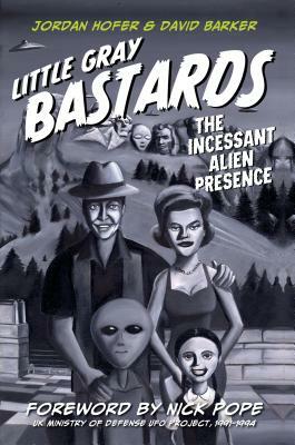 Little Gray Bastards: The Incessant Alien Presence by David Barker, Jordan Hofer