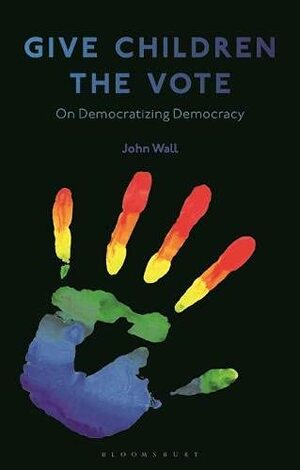 Give Children the Vote: On Democratizing Democracy by John Wall