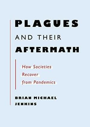 Plagues and Their Aftermath: How Societies Recover from Pandemics by Brian Michael Jenkins