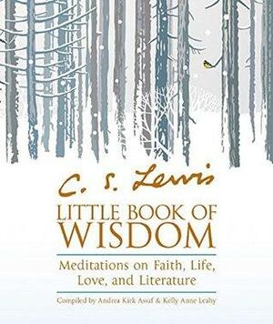 C.S. Lewis' Little Book of Wisdom: Meditations on Faith, Life, Love and Literature by C.S. Lewis, Kelly Anne Leahy, Andrea Kirk Assaf