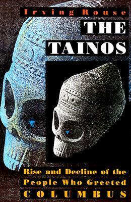 The Tainos: Rise and Decline of the People Who Greeted Columbus by Irving B. Rouse