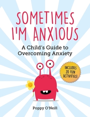 Sometimes I'm Anxious: A Child's Guide to Overcoming Anxiety by Poppy O'Neill