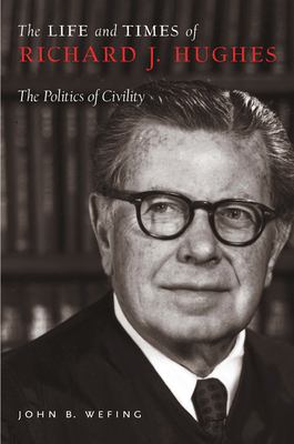 The Life and Times of Richard J. Hughes: The Politics of Civility by John B. Wefing