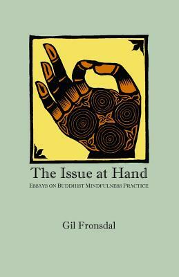 The Issue At Hand: Essays On Buddhist Mindfulness Practice by Gil Fronsdal