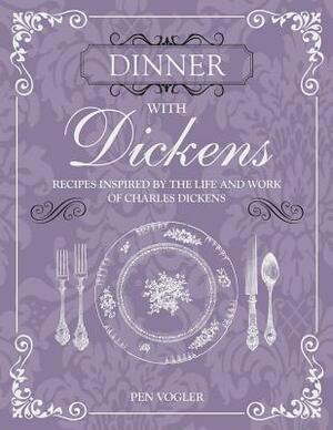 Dinner with Dickens: Recipes Inspired by the Life and Work of Charles Dickens by Pen Vogler
