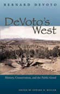 Devoto's West: History, Conservation, and the Public Good by Bernard DeVoto, Bernard Augustine DeVoto