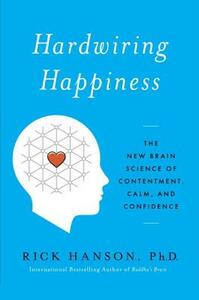 Hardwiring Happiness: The New Brain Science of Contentment, Calm, and Confidence by Rick Hanson