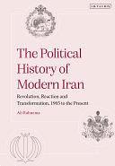 The Political History of Modern Iran: Revolution, Reaction and Transformation, 1905 to the Present by Ali Rahnema