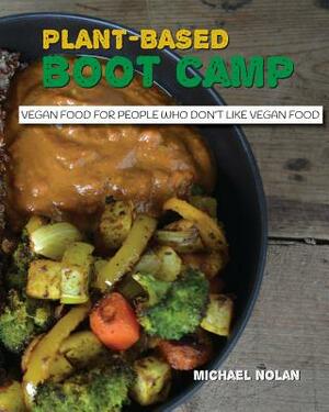 Plant-Based Boot Camp: Vegan food for people who don't like vegan food by Michael Nolan