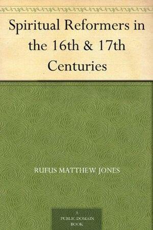 Spiritual reformers in the 16th and 17th centuries by Rufus Matthew Jones