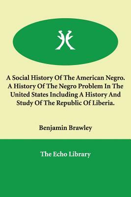 A Social History of the American Negro. a History of the Negro Problem in the United States Including a History and Study of the Republic of Liberia by Benjamin Griffith Brawley
