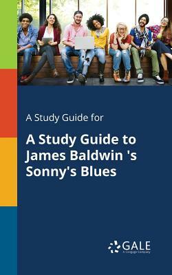 A Study Guide for a Study Guide to James Baldwin 's Sonny's Blues by Cengage Learning Gale