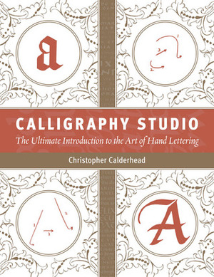 Calligraphy Studio: The Ultimate Introduction to the Art of Hand Lettering by Christopher Calderhead
