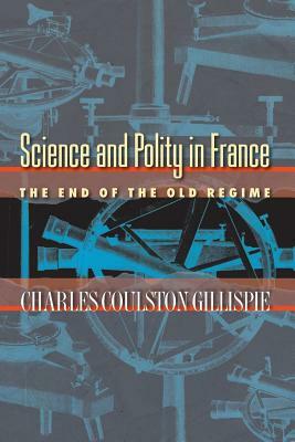 Science and Polity in France: The End of the Old Regime by Charles Coulston Gillispie
