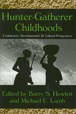 Hunter-Gatherer Childhoods: Evolutionary, Developmental, and Cultural Perspectives by Barry Hewlett, Michael Lamb