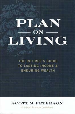 Plan on Living: The Retiree's Guide to Lasting Income & Enduring Wealth by Scott Peterson