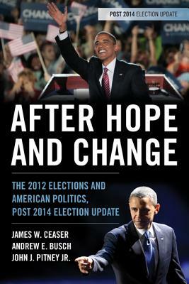 After Hope and Change: The 2012 Elections and American Politics, Post 2014 Election Update by John J. Pitney, James W. Ceaser, Andrew E. Busch