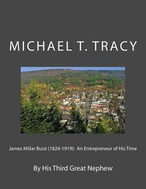 James Millar Buist (1824-1919): An Entrepreneur of His Time: By His Third Great Nephew by Michael T. Tracy