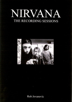 Nirvana: The Complete Recording Sessions by Rob Jovanovic