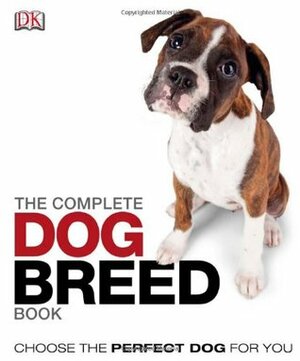 The Complete Dog Breed Book: Choose the Perfect Dog For You by Ann Baggaley, James Harrison, Adam Beral, Kathryn Hennessy, Candida Frith-Macdonald, Tracy Morgan, Kim Dennis-Bryan