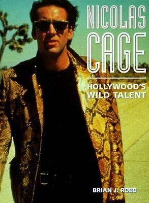 Nicolas Cage: Hollywood's Wild Talent by Brian J. Robb