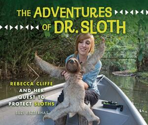 The Adventures of Dr. Sloth: Rebecca Cliffe and Her Quest to Protect Sloths by Suzi Eszterhas