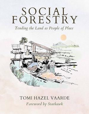 Social Forestry: Tending the Land As People of Place by Tomi Hazel Vaarde