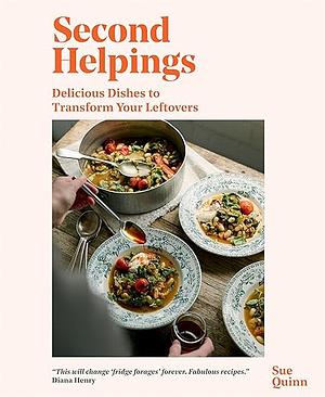 Second Helpings: Delicious Dishes to Transform Your Leftovers by Sue Quinn