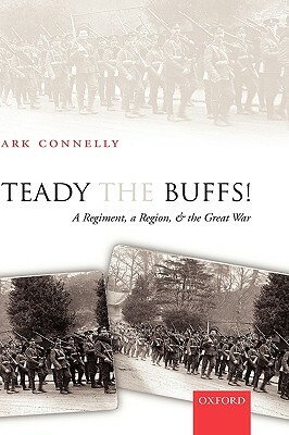 Steady the Buffs!: A Regiment, a Region, and the Great War by Mark Connelly