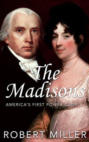 The Madisons: America's First Power Couple | The Life and Legacy of James & Dolley Madison by Robert Miller, Alexander Kennedy