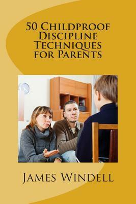 50 Childproof Discipline Techniques for Parents by James Windell