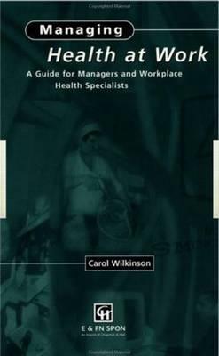 Managing Health at Work: A Guide for Managers and Workplace Health Specialists by C. Wilkinson